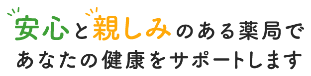 安心と親しみのある薬局であなたの健康をサポートします